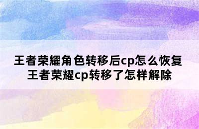 王者荣耀角色转移后cp怎么恢复 王者荣耀cp转移了怎样解除